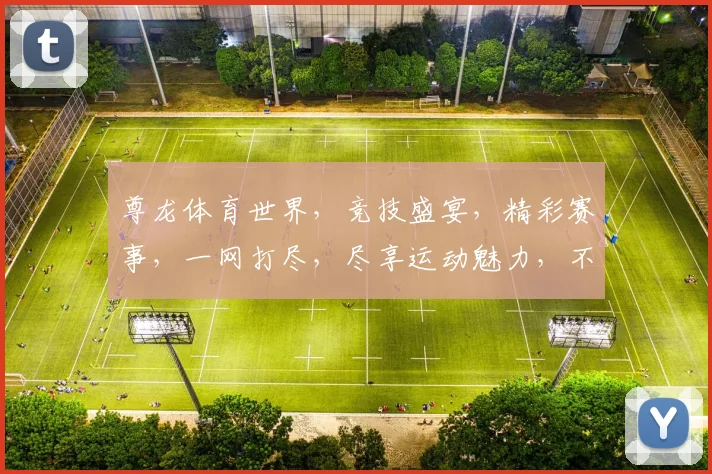尊龙体育世界，竞技盛宴，精彩赛事，一网打尽，尽享运动魅力，不容错过