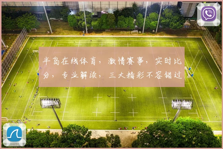 半岛在线体育，激情赛事，实时比分，专业解读，三大精彩不容错过，敬请关注