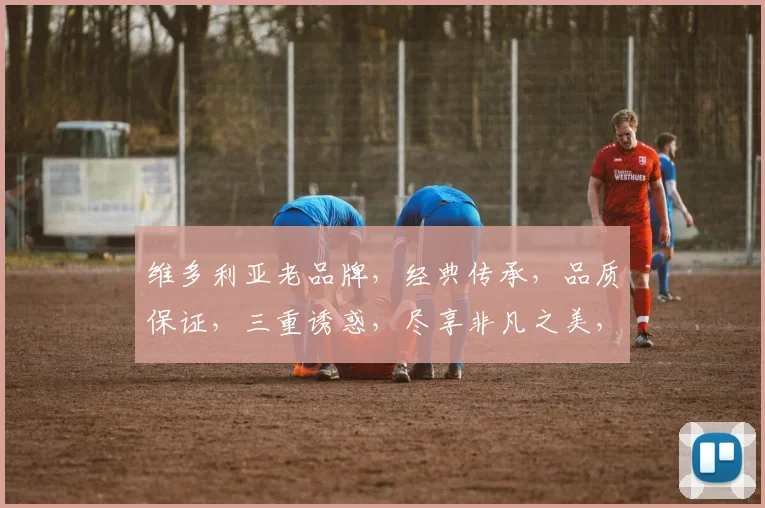 维多利亚老品牌，经典传承，品质保证，三重诱惑，尽享非凡之美，品味人生境界。