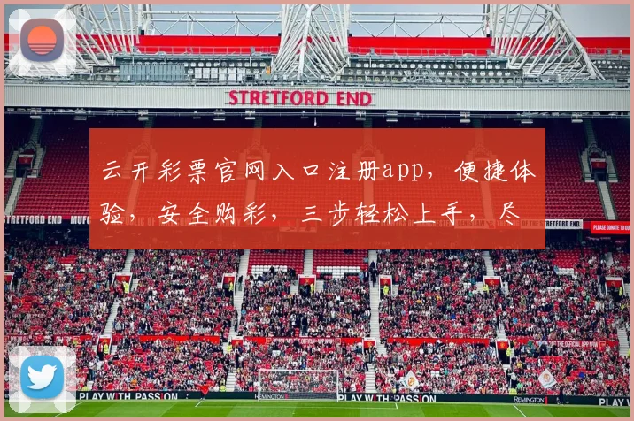 云开彩票官网入口注册app，便捷体验，安全购彩，三步轻松上手，尽享好运