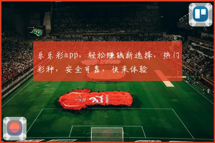 乐乐彩app，轻松赚钱新选择，热门彩种，安全可靠，快来体验