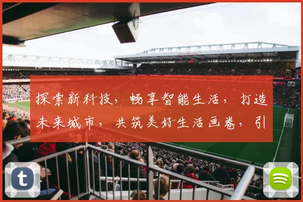 探索新科技，畅享智能生活，打造未来城市，共筑美好生活画卷，引领时代潮流。